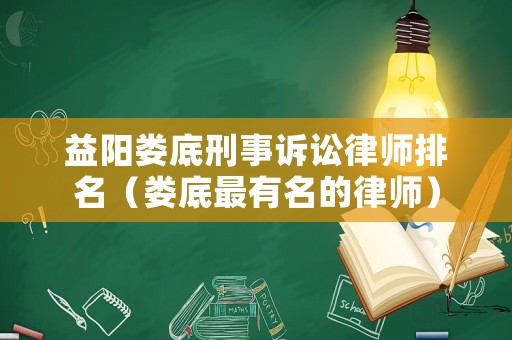 益陽婁底刑事訴訟律師排名（婁底最有名的律師）