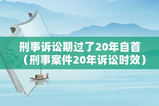 刑事訴訟期過了20年自首（刑事案件20年訴訟時(shí)效）