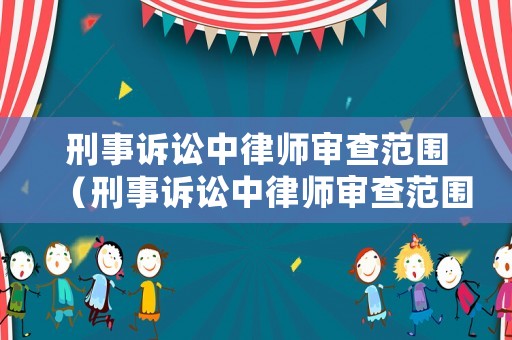 刑事訴訟中律師審查范圍（刑事訴訟中律師審查范圍包括哪些）