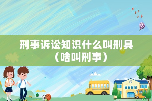 刑事訴訟知識(shí)什么叫刑具（啥叫刑事）