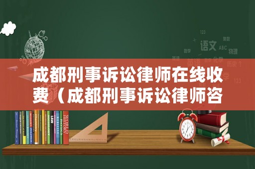 成都刑事訴訟律師在線收費（成都刑事訴訟律師咨詢）