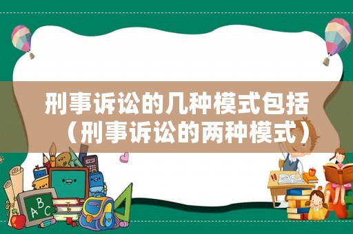 刑事訴訟的幾種模式包括（刑事訴訟的兩種模式）