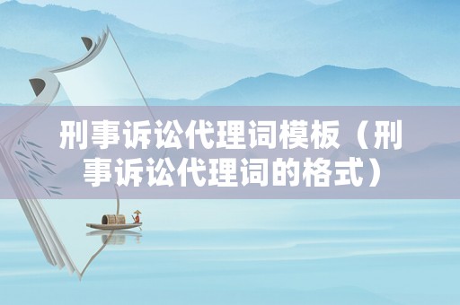 刑事訴訟代理詞模板（刑事訴訟代理詞的格式）