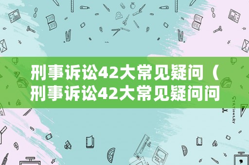 刑事訴訟42大常見疑問（刑事訴訟42大常見疑問問題）