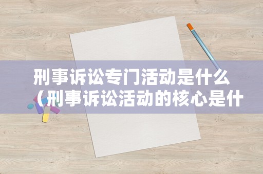 刑事訴訟專門活動是什么（刑事訴訟活動的核心是什么?）