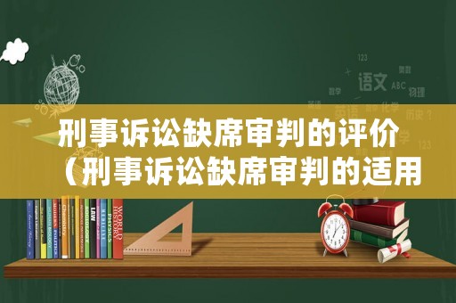 刑事訴訟缺席審判的評(píng)價(jià)（刑事訴訟缺席審判的適用范圍）