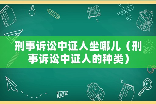 刑事訴訟中證人坐哪兒（刑事訴訟中證人的種類）