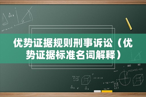優(yōu)勢證據(jù)規(guī)則刑事訴訟（優(yōu)勢證據(jù)標(biāo)準(zhǔn)名詞解釋）