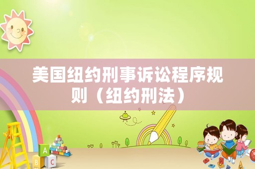 美國紐約刑事訴訟程序規(guī)則（紐約刑法）