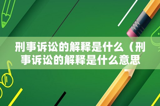 刑事訴訟的解釋是什么（刑事訴訟的解釋是什么意思）