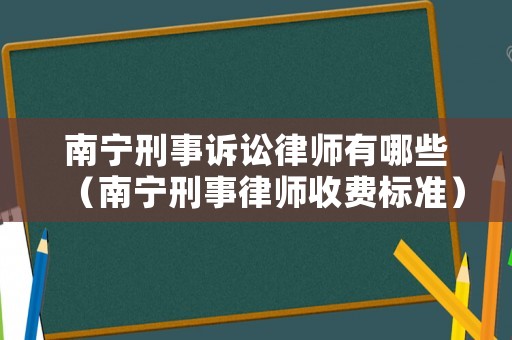 南寧刑事訴訟律師有哪些（南寧刑事律師收費標準）