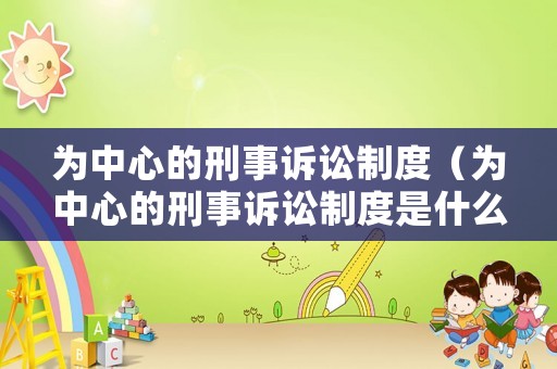 為中心的刑事訴訟制度（為中心的刑事訴訟制度是什么）