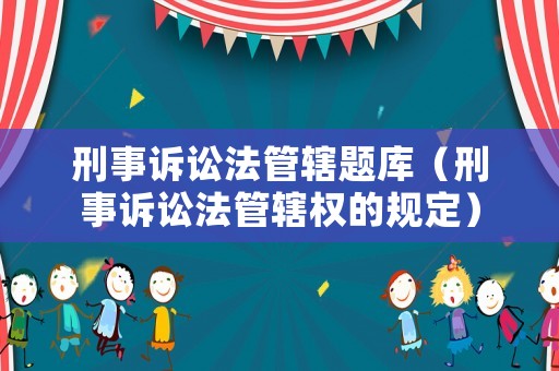 刑事訴訟法管轄題庫(kù)（刑事訴訟法管轄權(quán)的規(guī)定）