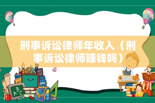 刑事訴訟律師年收入（刑事訴訟律師賺錢嗎）