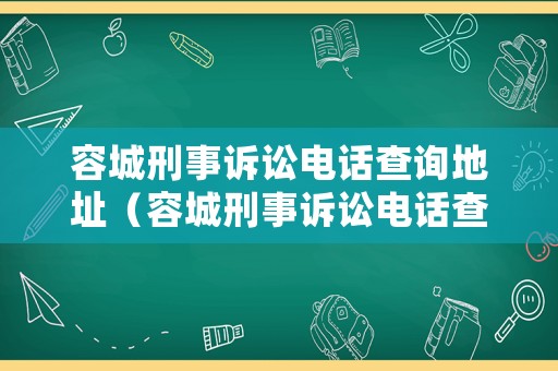 容城刑事訴訟電話查詢地址（容城刑事訴訟電話查詢地址是多少）