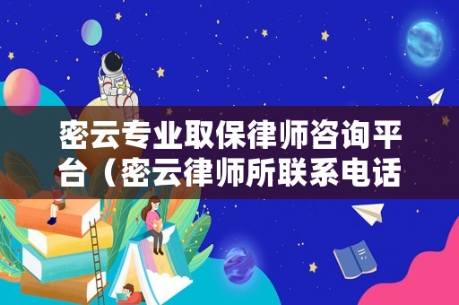 密云專業(yè)取保律師咨詢平臺（密云律師所聯(lián)系電話）