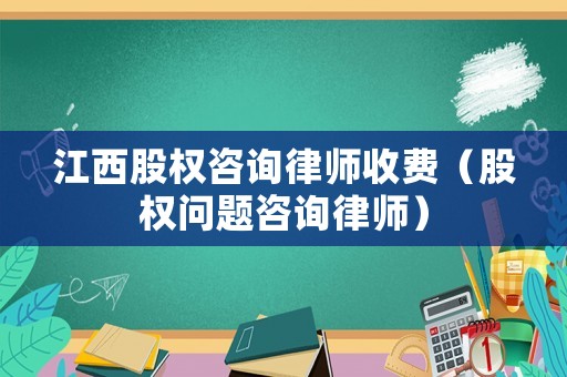 江西股權(quán)咨詢(xún)律師收費(fèi)（股權(quán)問(wèn)題咨詢(xún)律師）