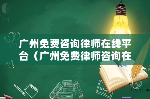 廣州免費(fèi)咨詢(xún)律師在線平臺(tái)（廣州免費(fèi)律師咨詢(xún)?cè)诰€24小時(shí)）