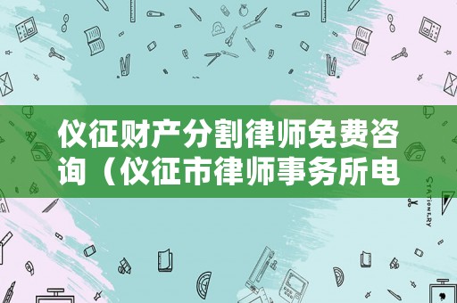 儀征財產(chǎn)分割律師免費咨詢（儀征市律師事務(wù)所電話）