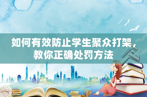 如何有效防止學(xué)生聚眾打架，教你正確處罰方法