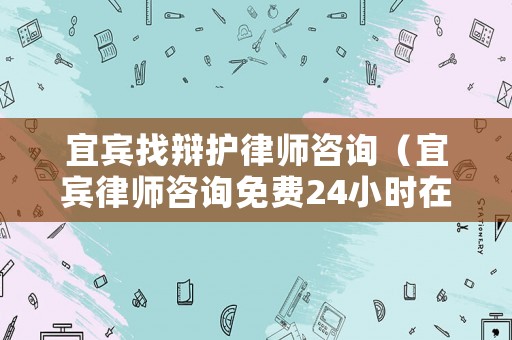 宜賓找辯護(hù)律師咨詢（宜賓律師咨詢免費(fèi)24小時在線）