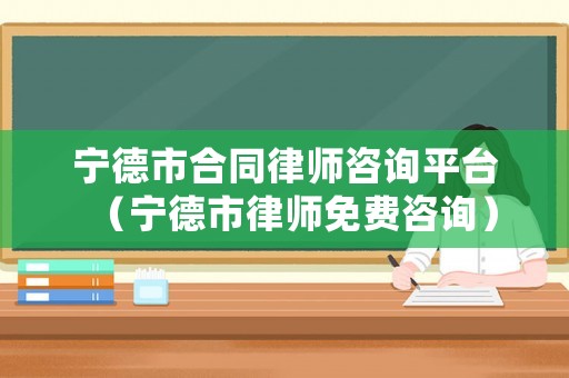 寧德市合同律師咨詢平臺（寧德市律師免費咨詢）