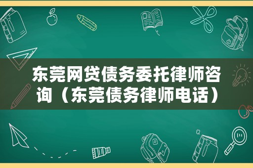 東莞網(wǎng)貸債務(wù)委托律師咨詢（東莞?jìng)鶆?wù)律師電話）