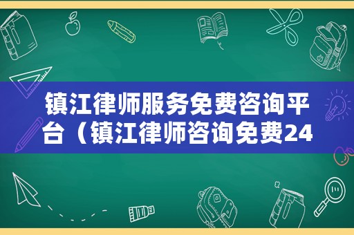 鎮(zhèn)江律師服務(wù)免費(fèi)咨詢平臺（鎮(zhèn)江律師咨詢免費(fèi)24小時(shí)在線）
