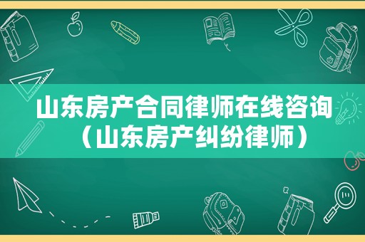 山東房產(chǎn)合同律師在線咨詢（山東房產(chǎn)糾紛律師）