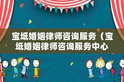 寶坻婚姻律師咨詢服務（寶坻婚姻律師咨詢服務中心電話）