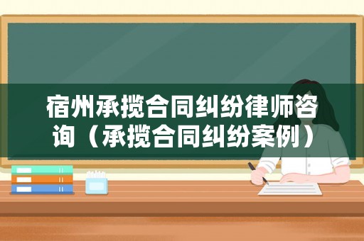 宿州承攬合同糾紛律師咨詢（承攬合同糾紛案例）