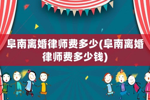 阜南離婚律師費(fèi)多少(阜南離婚律師費(fèi)多少錢)
