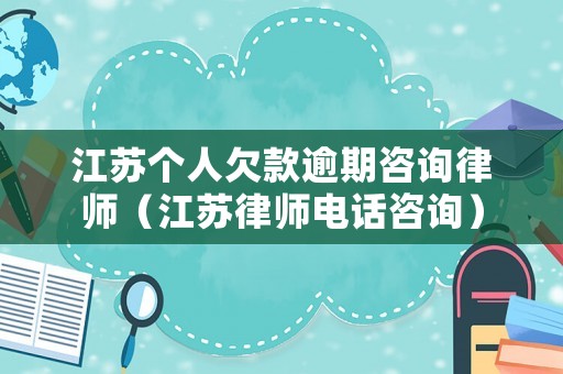 江蘇個(gè)人欠款逾期咨詢律師（江蘇律師電話咨詢）