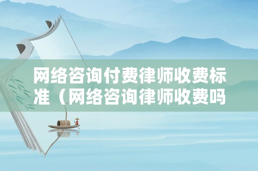 網(wǎng)絡(luò)咨詢付費(fèi)律師收費(fèi)標(biāo)準(zhǔn)（網(wǎng)絡(luò)咨詢律師收費(fèi)嗎）
