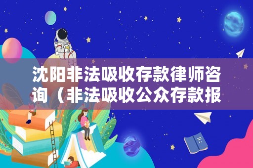 沈陽非法吸收存款律師咨詢（非法吸收公眾存款報(bào)案平臺(tái)）