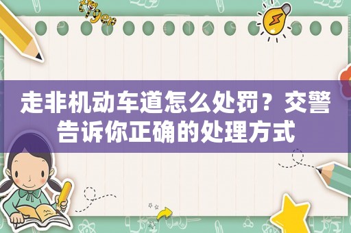 走非機(jī)動車道怎么處罰？交警告訴你正確的處理方式