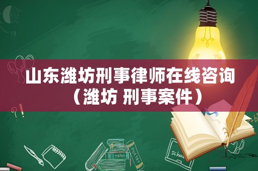 山東濰坊刑事律師在線咨詢（濰坊 刑事案件）