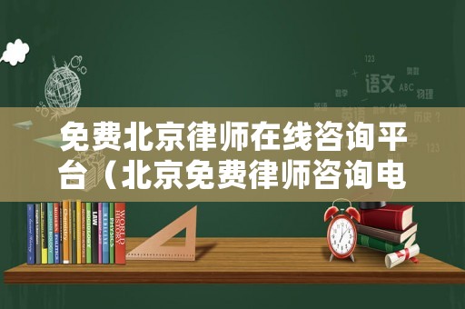 免費(fèi)北京律師在線咨詢平臺(tái)（北京免費(fèi)律師咨詢電話24小時(shí)在線）