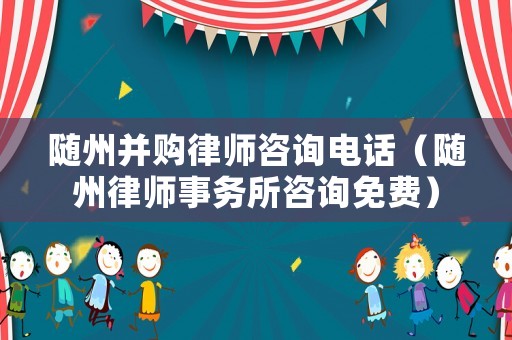 隨州并購律師咨詢電話（隨州律師事務(wù)所咨詢免費(fèi)）