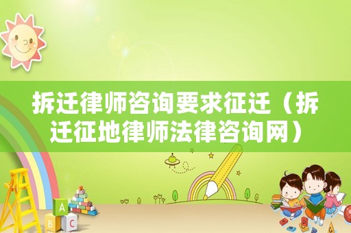 拆遷律師咨詢要求征遷（拆遷征地律師法律咨詢網(wǎng)）