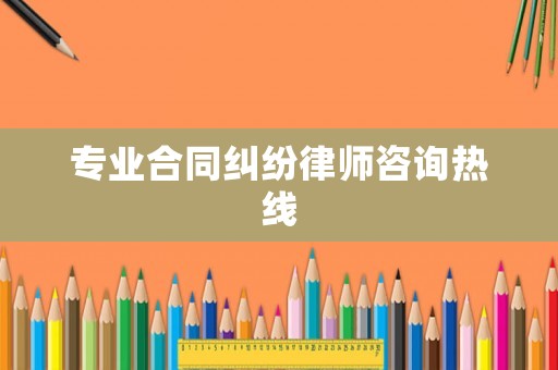 專業(yè)合同糾紛律師咨詢熱線