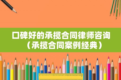 口碑好的承攬合同律師咨詢（承攬合同案例經(jīng)典）