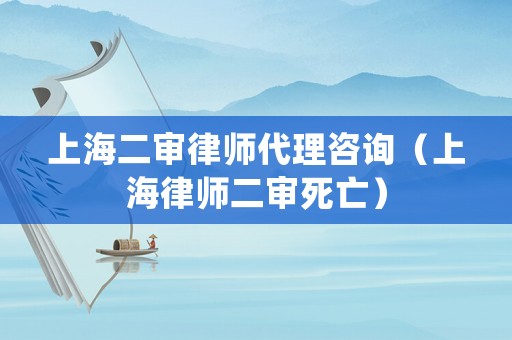 上海二審律師代理咨詢（上海律師二審死亡）