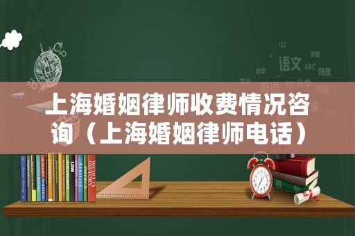 上海婚姻律師收費(fèi)情況咨詢（上海婚姻律師電話）