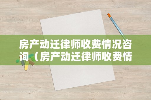 房產(chǎn)動遷律師收費情況咨詢（房產(chǎn)動遷律師收費情況咨詢哪些部門）