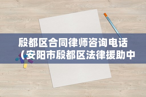 殷都區(qū)合同律師咨詢電話（安陽市殷都區(qū)法律援助中心地址及電話）