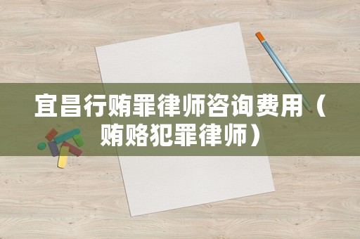 宜昌行賄罪律師咨詢費(fèi)用（賄賂犯罪律師）