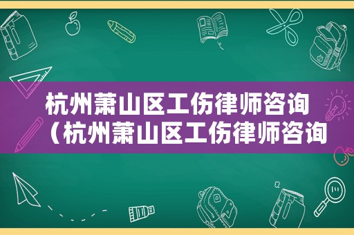杭州蕭山區(qū)工傷律師咨詢（杭州蕭山區(qū)工傷律師咨詢熱線）