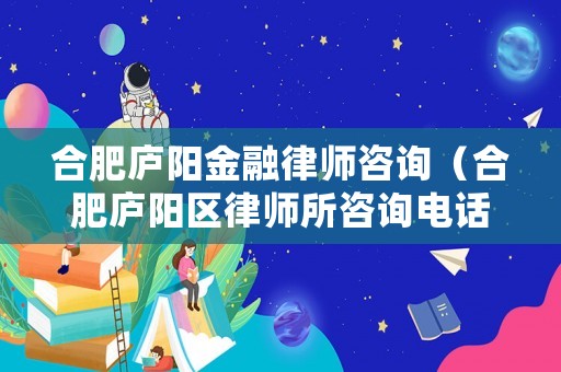 合肥廬陽金融律師咨詢（合肥廬陽區(qū)律師所咨詢電話是多少）