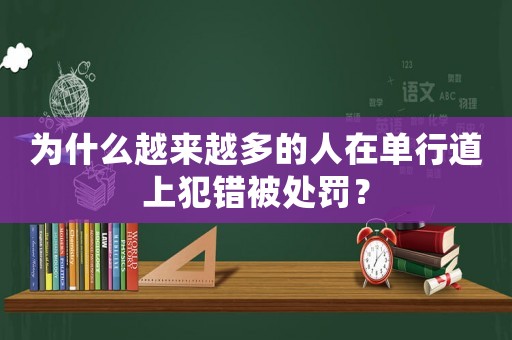 為什么越來越多的人在單行道上犯錯(cuò)被處罰？